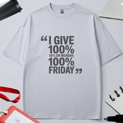 I GIVE 100%, 10% ON  MONDAY 100% ON FRIDAY