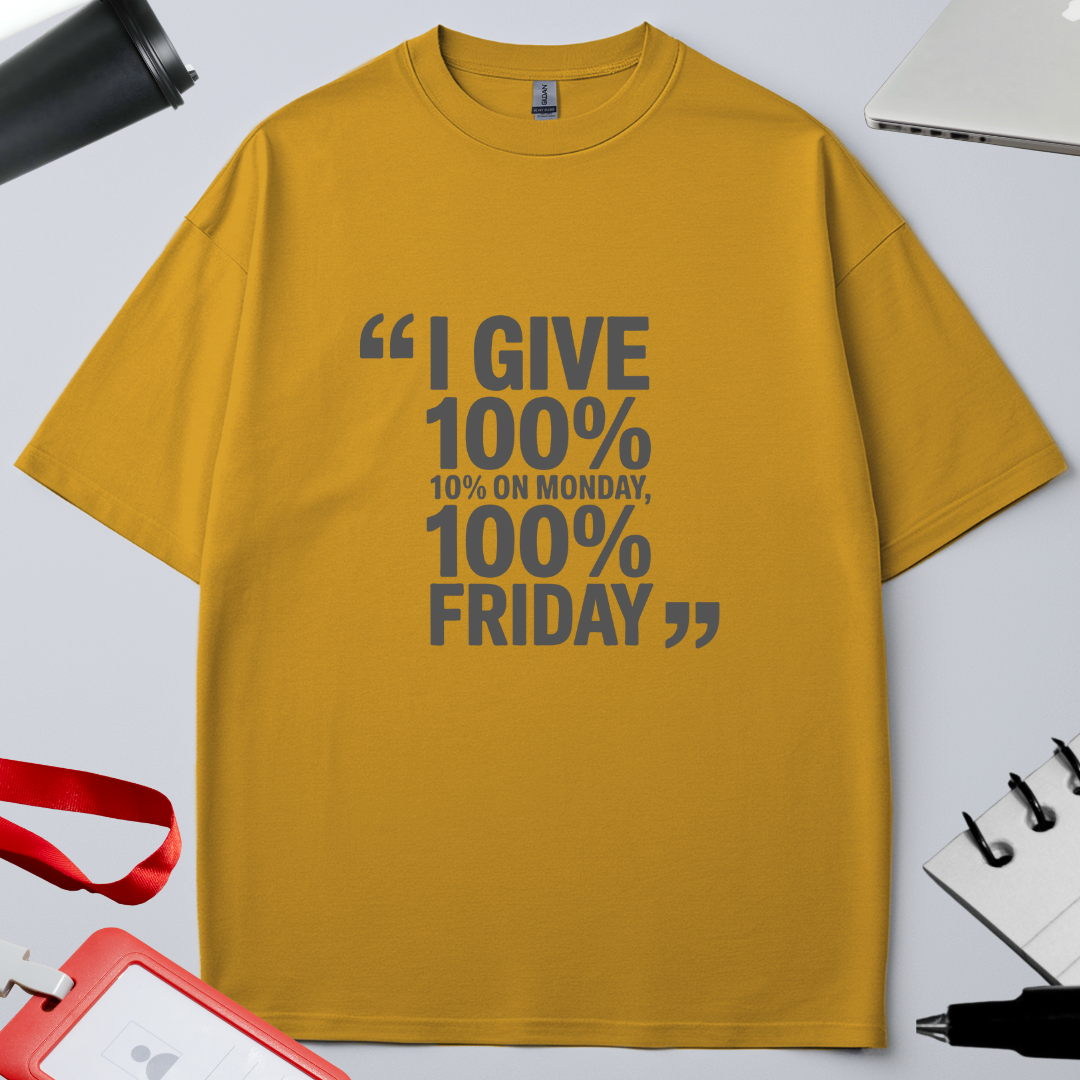 I GIVE 100%, 10% ON  MONDAY 100% ON FRIDAY